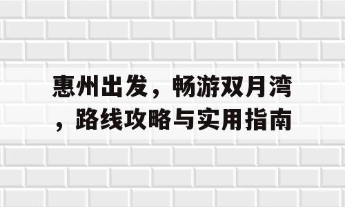 惠州出发，畅游双月湾，路线攻略与实用指南