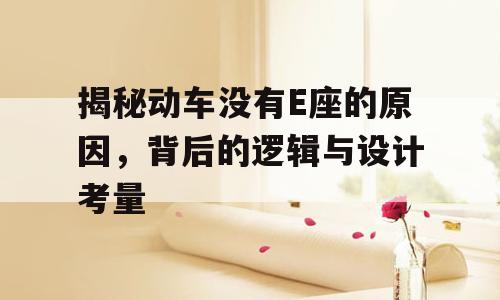 揭秘动车没有E座的原因，背后的逻辑与设计考量