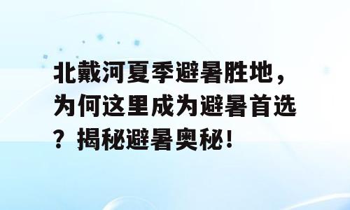 北戴河夏季避暑胜地，为何这里成为避暑首选？揭秘避暑奥秘！