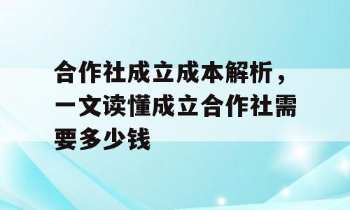 合作社成立成本解析，一文读懂成立合作社需要多少钱