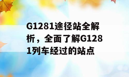 G1281途径站全解析，全面了解G1281列车经过的站点