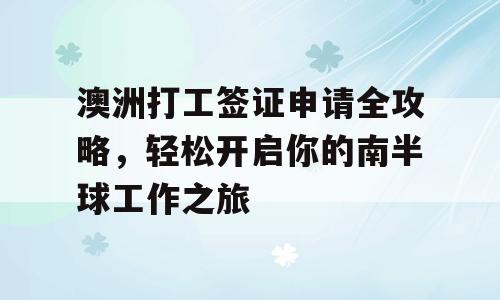 澳洲打工签证申请全攻略，轻松开启你的南半球工作之旅