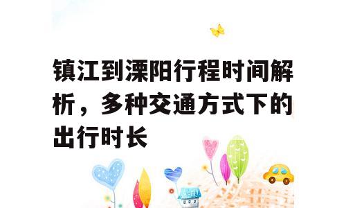 镇江到溧阳行程时间解析，多种交通方式下的出行时长