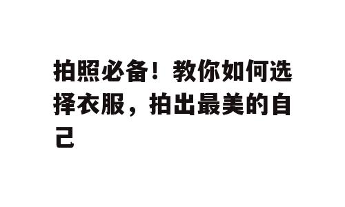 拍照必备！教你如何选择衣服，拍出最美的自己