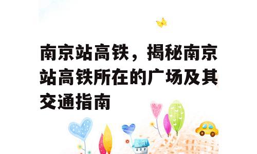 南京站高铁，揭秘南京站高铁所在的广场及其交通指南