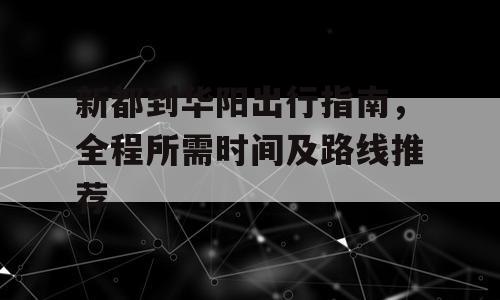 新都到华阳出行指南，全程所需时间及路线推荐
