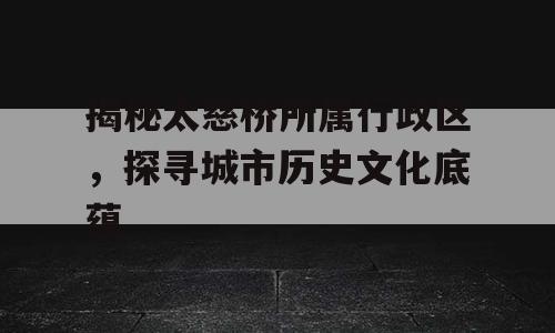揭秘太慈桥所属行政区，探寻城市历史文化底蕴