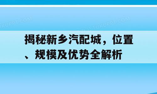 揭秘新乡汽配城，位置、规模及优势全解析