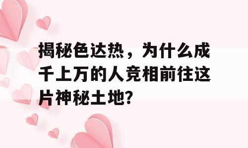 揭秘色达热，为什么成千上万的人竞相前往这片神秘土地？