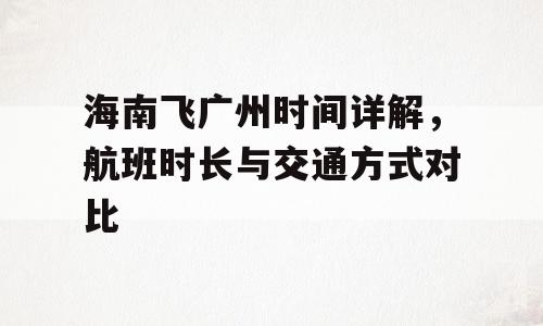 海南飞广州时间详解，航班时长与交通方式对比