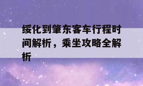 绥化到肇东客车行程时间解析，乘坐攻略全解析