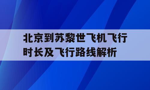 北京到苏黎世飞机飞行时长及飞行路线解析