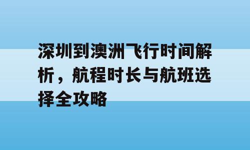 深圳到澳洲飞行时间解析，航程时长与航班选择全攻略