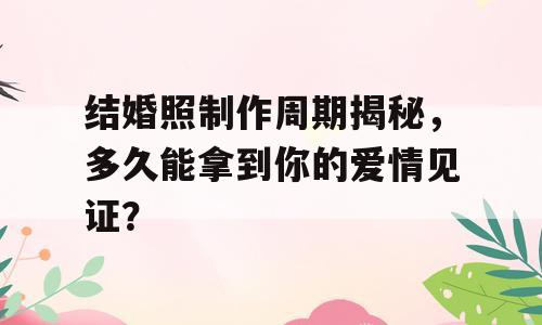 结婚照制作周期揭秘，多久能拿到你的爱情见证？