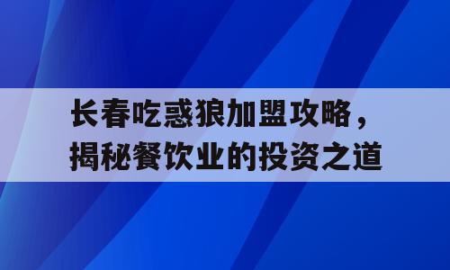 长春吃惑狼加盟攻略，揭秘餐饮业的投资之道
