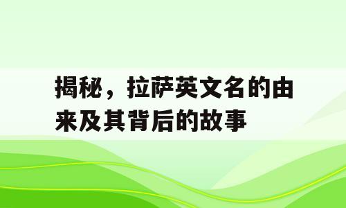 揭秘，拉萨英文名的由来及其背后的故事