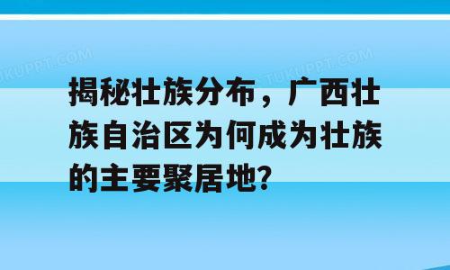揭秘壮族分布，广西壮族自治区为何成为壮族的主要聚居地？