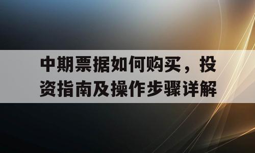 中期票据如何购买，投资指南及操作步骤详解