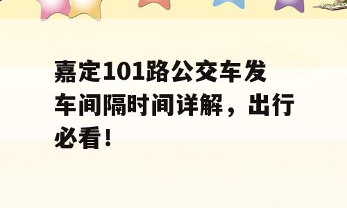 嘉定101路公交车发车间隔时间详解，出行必看！