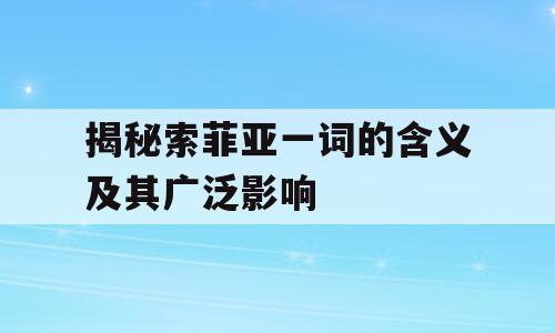 揭秘索菲亚一词的含义及其广泛影响