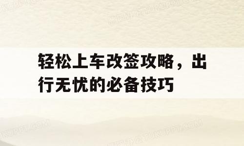 轻松上车改签攻略，出行无忧的必备技巧