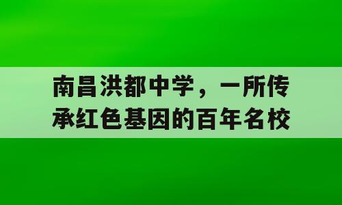 南昌洪都中学，一所传承红色基因的百年名校