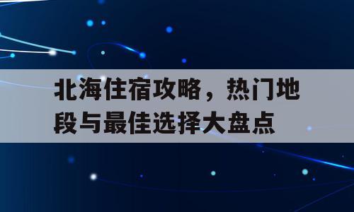 北海住宿攻略，热门地段与最佳选择大盘点