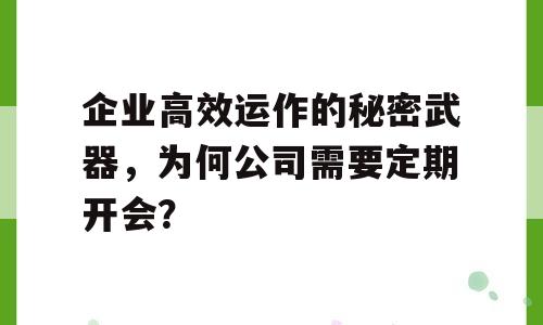 企业高效运作的秘密武器，为何公司需要定期开会？
