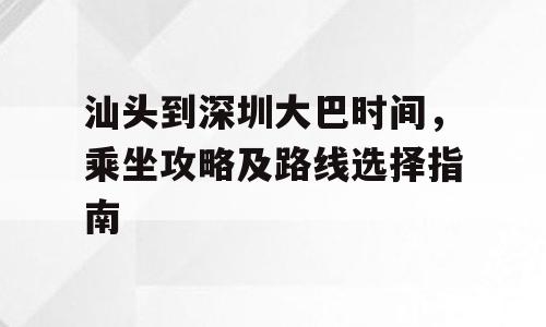 汕头到深圳大巴时间，乘坐攻略及路线选择指南
