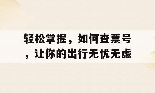 轻松掌握，如何查票号，让你的出行无忧无虑