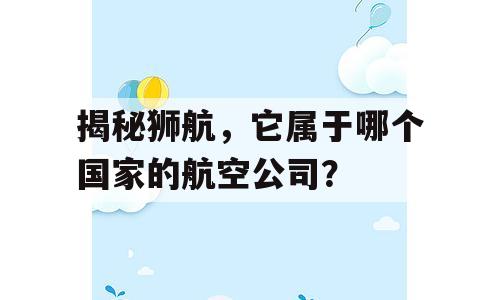 揭秘狮航，它属于哪个国家的航空公司？
