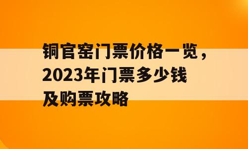 铜官窑门票价格一览，2023年门票多少钱及购票攻略