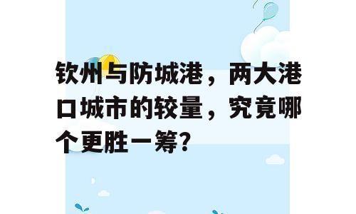 钦州与防城港，两大港口城市的较量，究竟哪个更胜一筹？