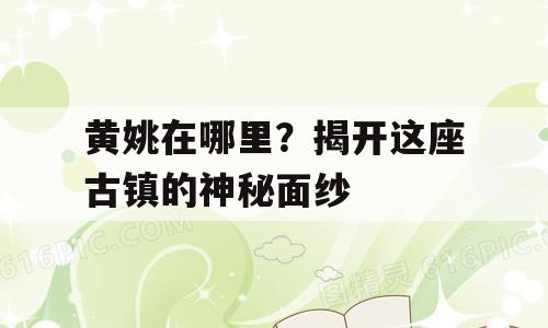 黄姚在哪里？揭开这座古镇的神秘面纱