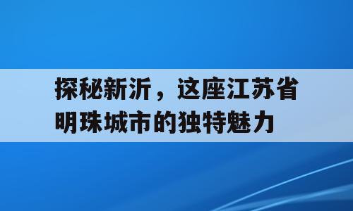 探秘新沂，这座江苏省明珠城市的独特魅力