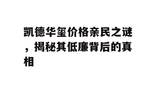 凯德华玺价格亲民之谜，揭秘其低廉背后的真相