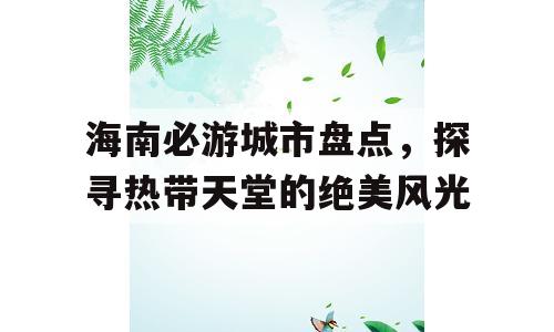海南必游城市盘点，探寻热带天堂的绝美风光