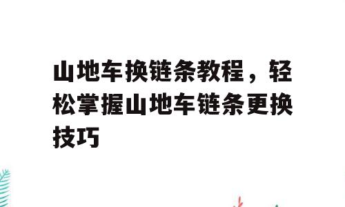 山地车换链条教程，轻松掌握山地车链条更换技巧