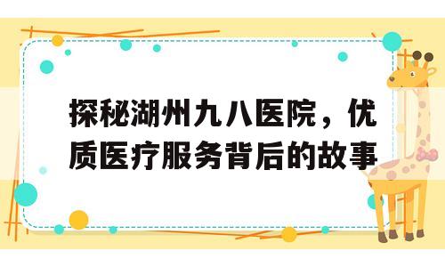 探秘湖州九八医院，优质医疗服务背后的故事