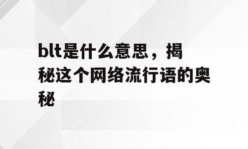 blt是什么意思，揭秘这个网络流行语的奥秘