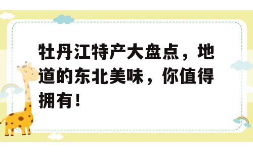 牡丹江特产大盘点，地道的东北美味，你值得拥有！