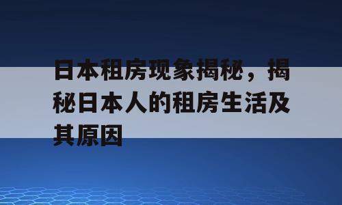 日本租房现象揭秘，揭秘日本人的租房生活及其原因
