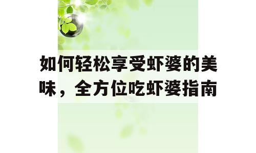 如何轻松享受虾婆的美味，全方位吃虾婆指南