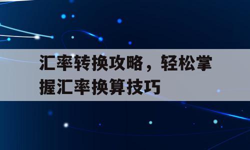 汇率转换攻略，轻松掌握汇率换算技巧