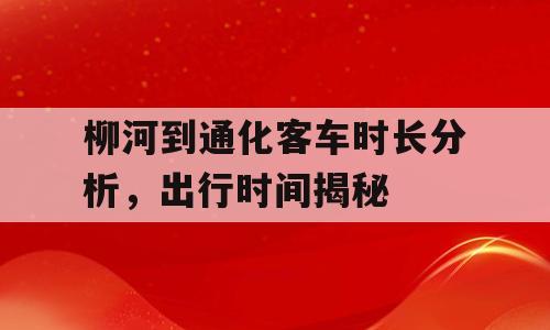 柳河到通化客车时长分析，出行时间揭秘