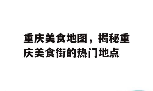 重庆美食地图，揭秘重庆美食街的热门地点
