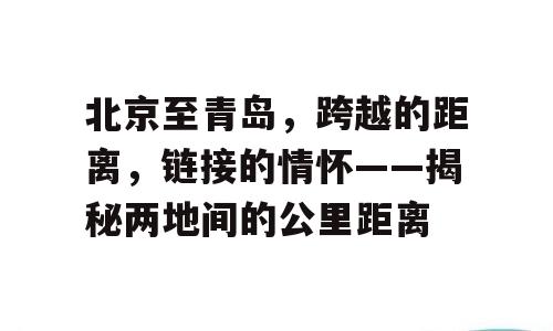 北京至青岛，跨越的距离，链接的情怀——揭秘两地间的公里距离