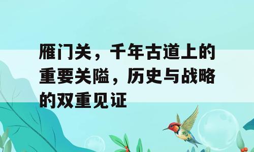 雁门关，千年古道上的重要关隘，历史与战略的双重见证