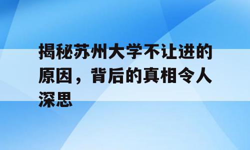 揭秘苏州大学不让进的原因，背后的真相令人深思