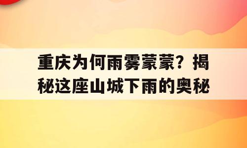 重庆为何雨雾蒙蒙？揭秘这座山城下雨的奥秘